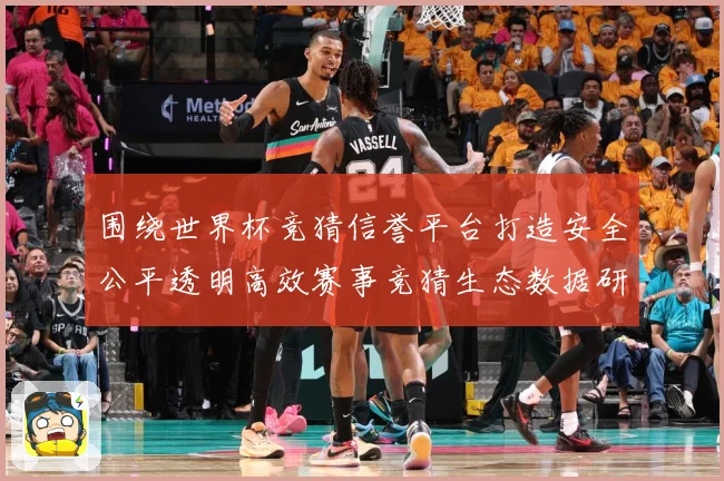 围绕世界杯竞猜信誉平台打造安全公平透明高效赛事竞猜生态数据研判：最新赛事动态与深度分析