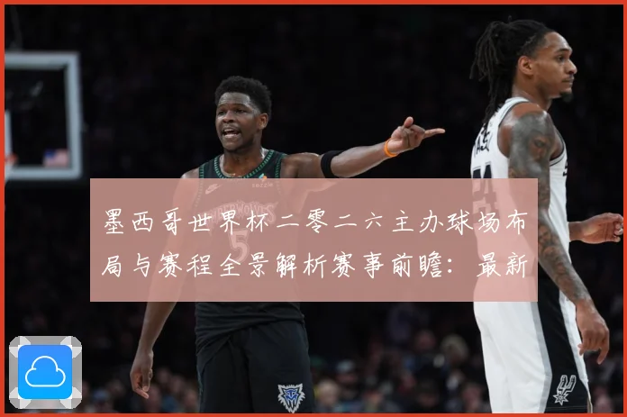 墨西哥世界杯二零二六主办球场布局与赛程全景解析赛事前瞻：最新赛事动态与深度分析