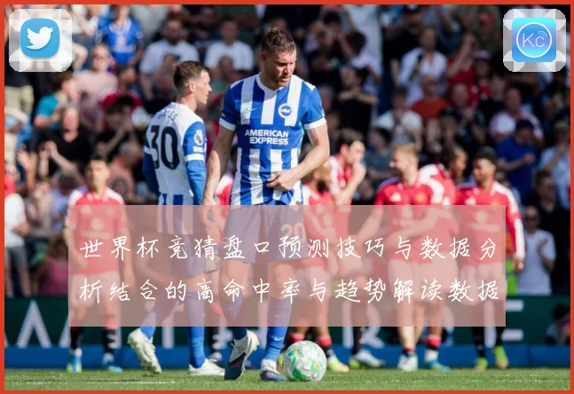 世界杯竞猜盘口预测技巧与数据分析结合的高命中率与趋势解读数据研判：最新赛事动态与深度分析