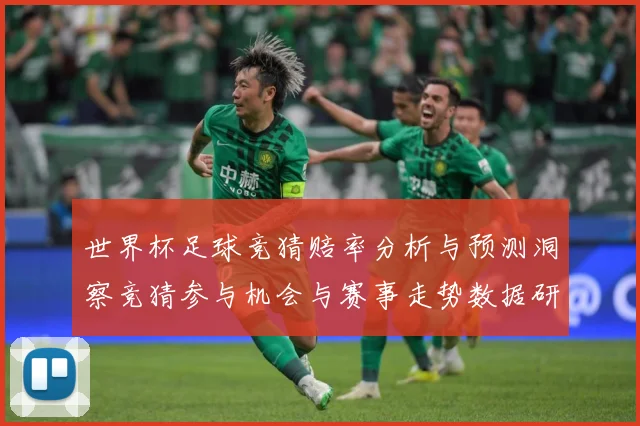 世界杯足球竞猜赔率分析与预测洞察竞猜参与机会与赛事走势数据研判：最新赛事动态与深度分析