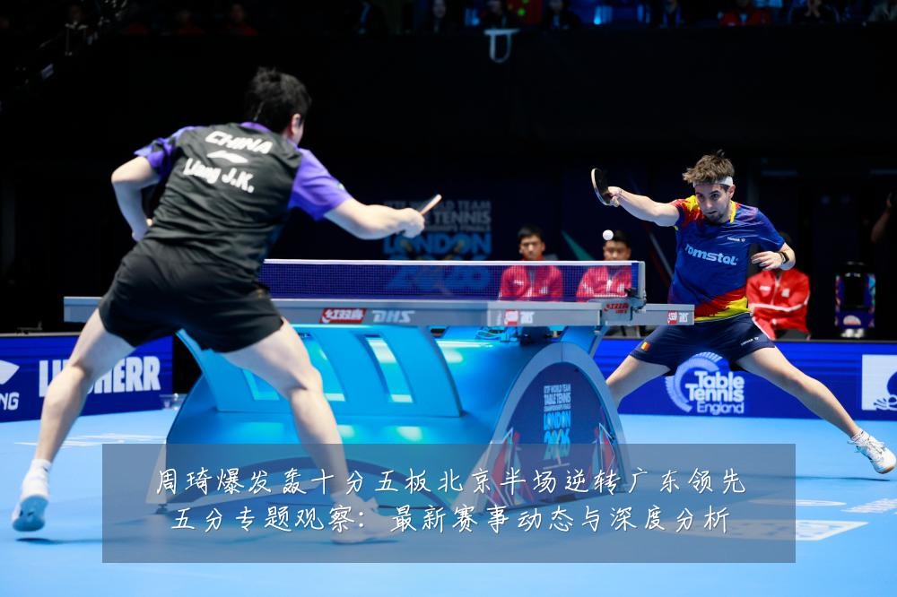 周琦爆发轰十分五板北京半场逆转广东领先五分专题观察：最新赛事动态与深度分析